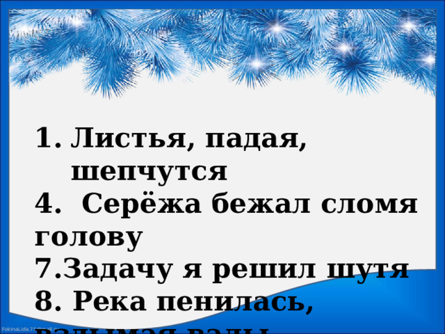 Листья, падая, шепчутся 4. Серёжа бежал сломя голову 7.Задачу я решил шутя 8. Река пенилась, вздымая валы   