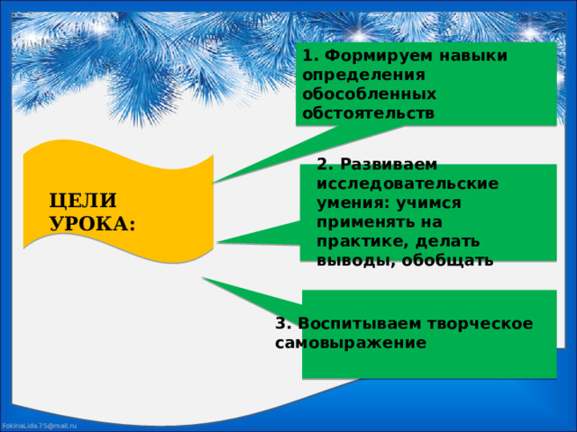  1. Формируем навыки определения обособленных обстоятельств 2. Развиваем исследовательские умения: учимся применять на практике, делать выводы, обобщать ЦЕЛИ УРОКА:   3. Воспитываем творческое самовыражение 