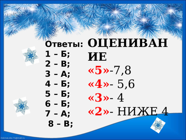 Ответы:  1 – Б;  2 – В;  3 – А;  4 – Б;  5 – Б;  6 – Б;  7 – А;  8 – В;   ОЦЕНИВАНИЕ  «5» -7,8  «4» - 5,6  «3» - 4  «2» - НИЖЕ 4 