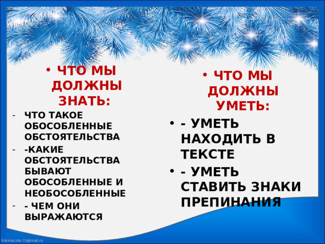 ЧТО МЫ ДОЛЖНЫ ЗНАТЬ: ЧТО ТАКОЕ ОБОСОБЛЕННЫЕ ОБСТОЯТЕЛЬСТВА -КАКИЕ ОБСТОЯТЕЛЬСТВА БЫВАЮТ ОБОСОБЛЕННЫЕ И НЕОБОСОБЛЕННЫЕ - ЧЕМ ОНИ ВЫРАЖАЮТСЯ ЧТО МЫ ДОЛЖНЫ УМЕТЬ: - УМЕТЬ НАХОДИТЬ В ТЕКСТЕ - УМЕТЬ СТАВИТЬ ЗНАКИ ПРЕПИНАНИЯ 