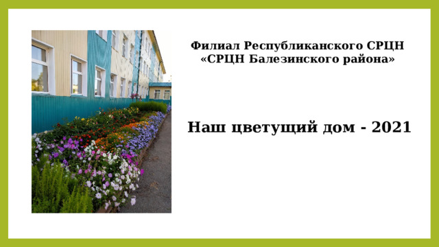  Филиал Республиканского СРЦН «СРЦН Балезинского района»    Наш цветущий дом - 2021 