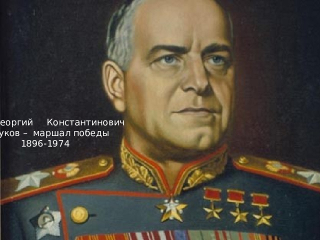  Георгий   Константинович    Жуков –  маршал победы  1896-1974    