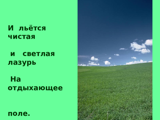 И льётся чистая   и светлая лазурь   На отдыхающее   поле. 