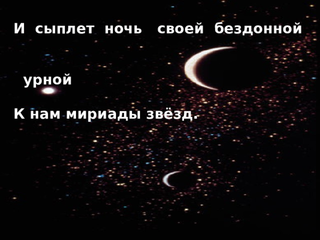 И сыплет ночь своей бездонной  урной  К нам мириады звёзд. 