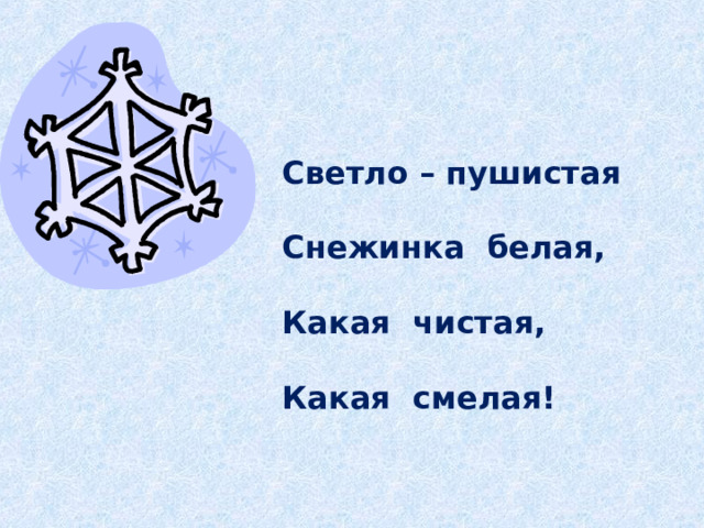 Светло – пушистая  Снежинка белая,  Какая чистая,  Какая смелая! 