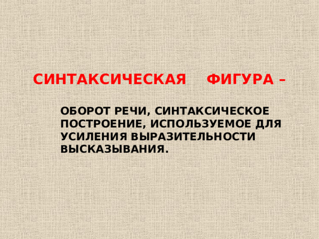     С ИНТАКС ИЧЕСКАЯ ФИГУРА –   ОБОРОТ РЕЧИ, СИНТАКСИЧЕСКОЕ  ПОСТРОЕНИЕ, ИСПОЛЬЗУЕМОЕ ДЛЯ  УСИЛЕНИЯ ВЫРАЗИТЕЛЬНОСТИ  ВЫСКАЗЫВАНИЯ.    