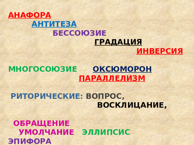 АНАФОРА  АНТИТЕЗА  БЕССОЮЗИЕ  ГРАДАЦИЯ  ИНВЕРСИЯ  МНОГОСОЮЗИЕ   ОКСЮМОРОН  ПАРАЛЛЕЛИЗМ   РИТОРИЧЕСКИЕ:  ВОПРОС,  В ОСКЛИЦАНИЕ,  ОБРАЩЕНИЕ  УМОЛЧАНИЕ  ЭЛЛИПСИС ЭПИФОРА  