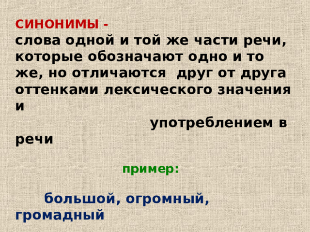 СИНОНИМЫ - слова одной и той же части речи, которые обозначают одно и то же, но отличаются друг от друга оттенками лексического значения и  употреблением в речи  пример:  большой, огромный, громадный 