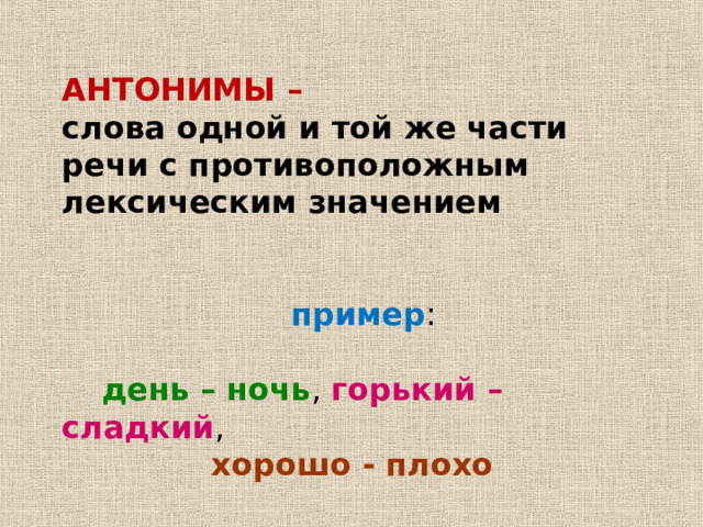АНТОНИМЫ – слова одной и той же части речи с противоположным лексическим значением  пример день – ночь горький – сладкий хорошо - плохо 
