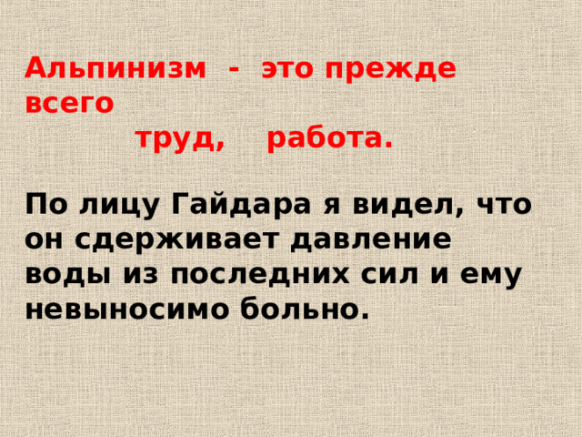 Альпинизм - это прежде всего  труд, работа.  По лицу Гайдара я видел, что он сдерживает давление воды из последних сил и ему невыносимо больно. Синонимы и фразелогизм  