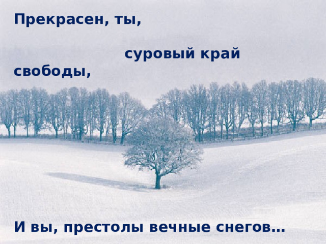 Прекрасен, ты,   суровый край свободы,         И вы, престолы вечные снегов… 