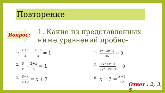 Повторение 1. Какие из представленных ниже уравнений дробно-рациональные? Вопрос: Ответ : 2, 3, 5 