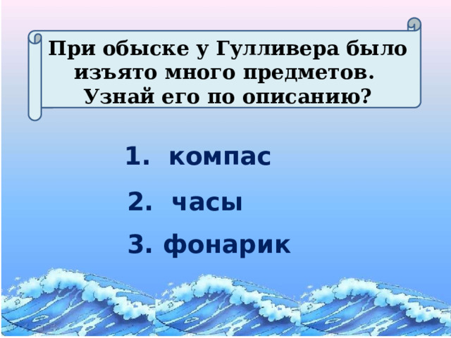 При обыске у Гулливера было изъято много предметов. Узнай его по описанию? 1. компас 2. часы  3. фонарик 