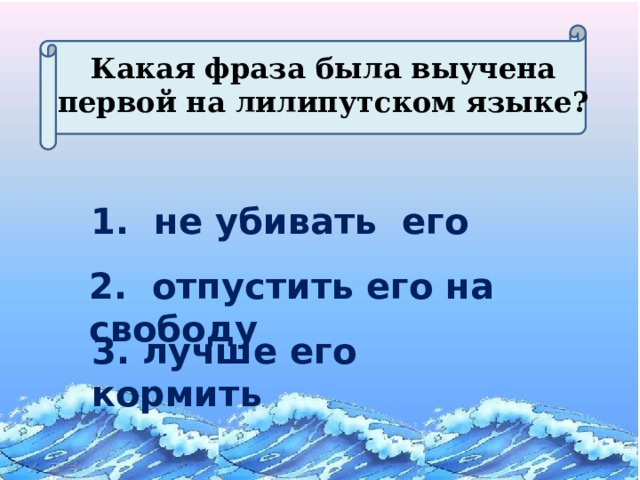 Какая фраза была выучена первой на лилипутском языке? 1. не убивать его 2. отпустить его на свободу 3. лучше его кормить 