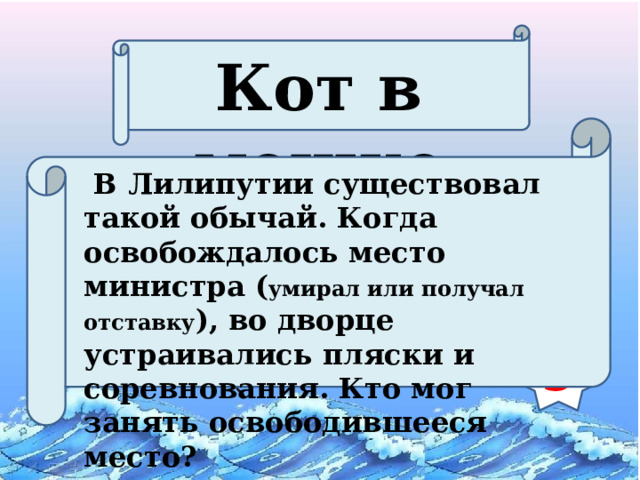 Кот в мешке  В Лилипутии существовал такой обычай. Когда освобождалось место министра ( умирал или получал отставку ), во дворце устраивались пляски и соревнования. Кто мог занять освободившееся место? 3 