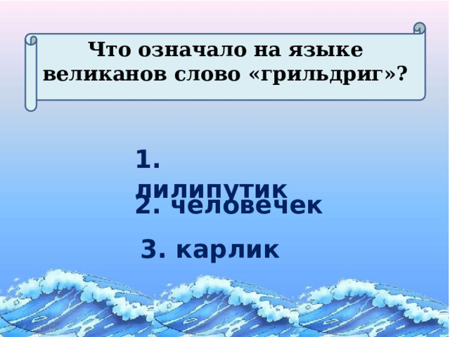 Что означало на языке великанов слово «грильдриг»? 1. лилипутик 2. человечек 3. карлик 