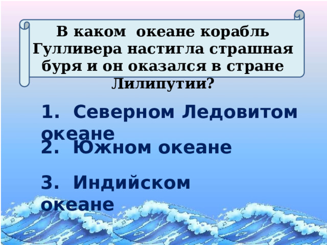 В каком океане корабль Гулливера настигла страшная буря и он оказался в стране Лилипутии? 1. Северном Ледовитом океане 2. Южном океане 3. Индийском океане 