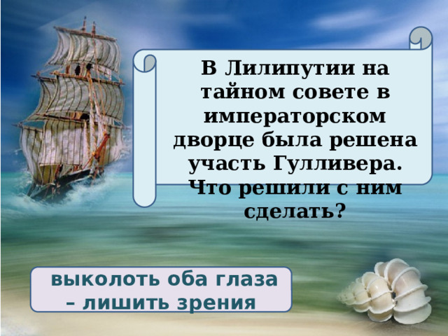 В Лилипутии на тайном совете в императорском дворце была решена участь Гулливера. Что решили с ним сделать?  выколоть оба глаза – лишить зрения 