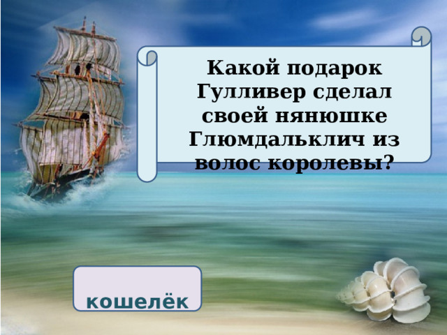 Какой подарок Гулливер сделал своей нянюшке Глюмдальклич из волос королевы?  кошелёк 