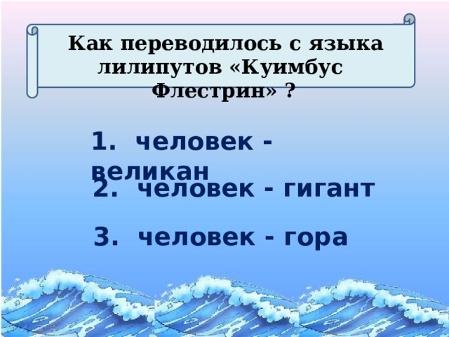  Как переводилось с языка лилипутов «Куимбус Флестрин» ? 1. человек - великан 2. человек - гигант 3. человек - гора  