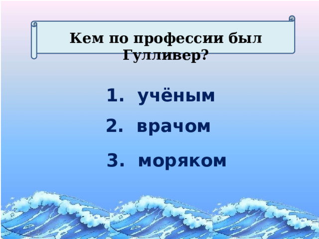 Кем по профессии был Гулливер? 1. учёным 2. врачом 3. моряком 