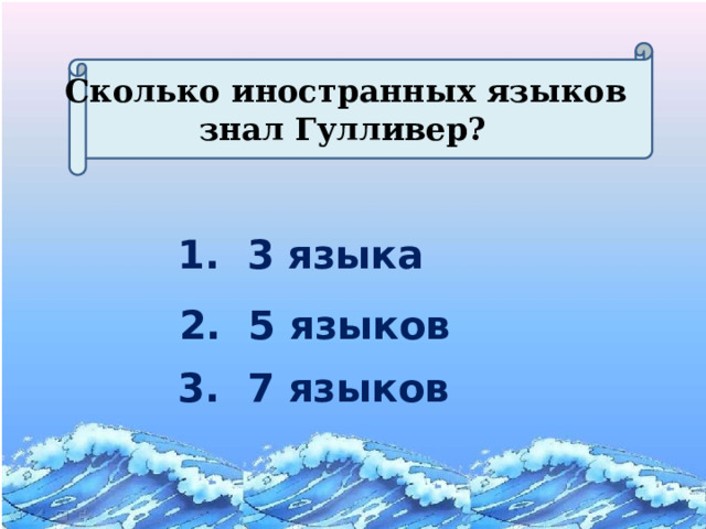  Сколько иностранных языков знал Гулливер? 1. 3 языка 2. 5 языков 3. 7 языков 