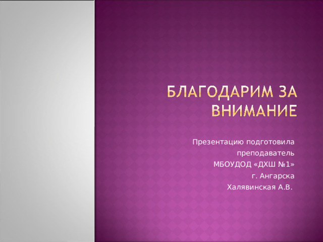 Презентацию подготовила преподаватель МБОУДОД «ДХШ №1» г. Ангарска Халявинская А.В. 