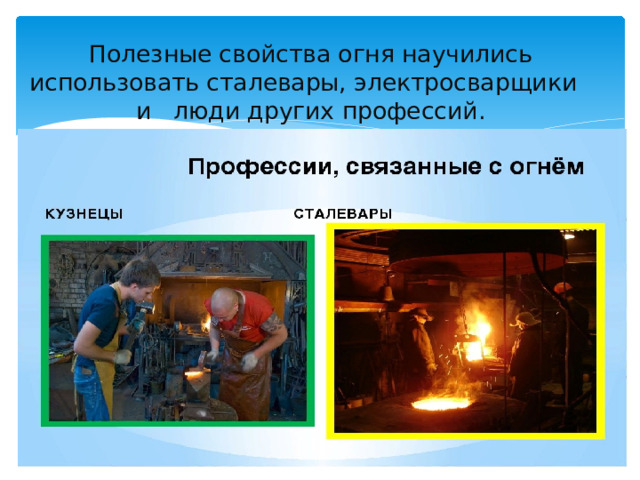 Полезные свойства огня научились использовать сталевары, электросварщики и люди других профессий. 
