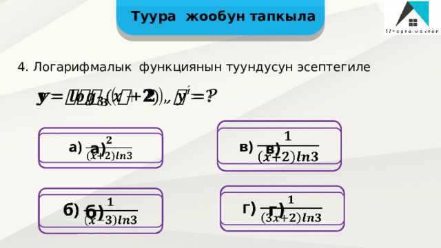 Туура жообун тапкыла 4. Логарифмалык функциянын туундусун эсептегиле       в)  а)     г)  б)  