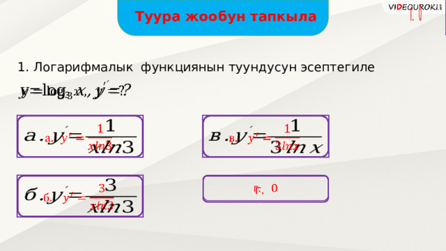 Туура жообун тапкыла 1. Логарифмалык функциянын туундусун эсептегиле           г. 