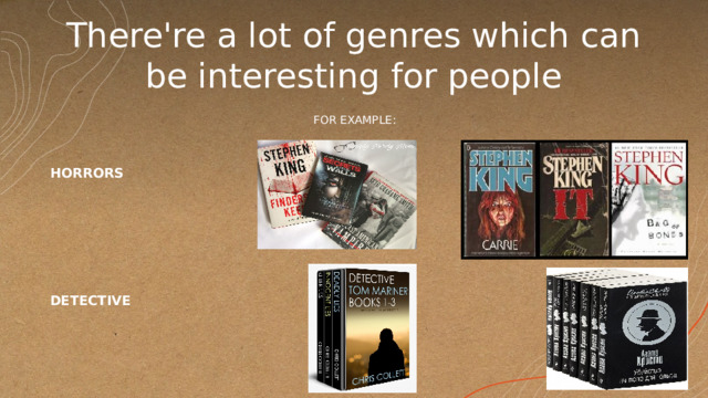 There're a lot of genres which can be interesting for people FOR EXAMPLE: HORRORS        DETECTIVE 