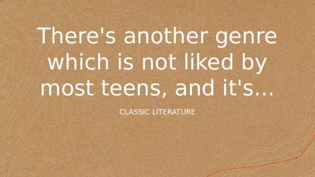 There's another genre which is not liked by most teens, and it's... CLASSIC LITERATURE 