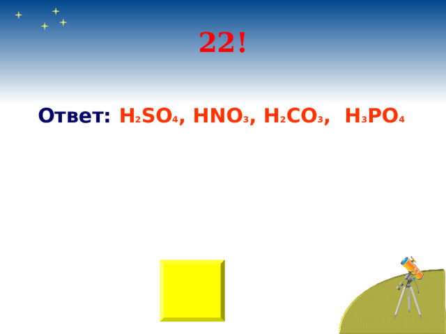 22! Ответ: H 2 SO 4 , HNO 3 , H 2 CO 3 , H 3 PO 4 