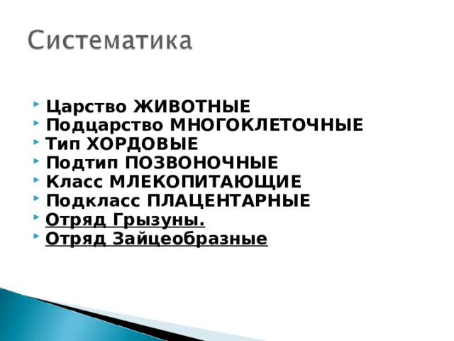  Царство ЖИВОТНЫЕ Подцарство МНОГОКЛЕТОЧНЫЕ Тип ХОРДОВЫЕ Подтип ПОЗВОНОЧНЫЕ Класс МЛЕКОПИТАЮЩИЕ Подкласс ПЛАЦЕНТАРНЫЕ Отряд Грызуны. Отряд Зайцеобразные 