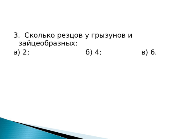 3. Сколько резцов у грызунов и зайцеобразных: а) 2;     б) 4;    в) 6. 