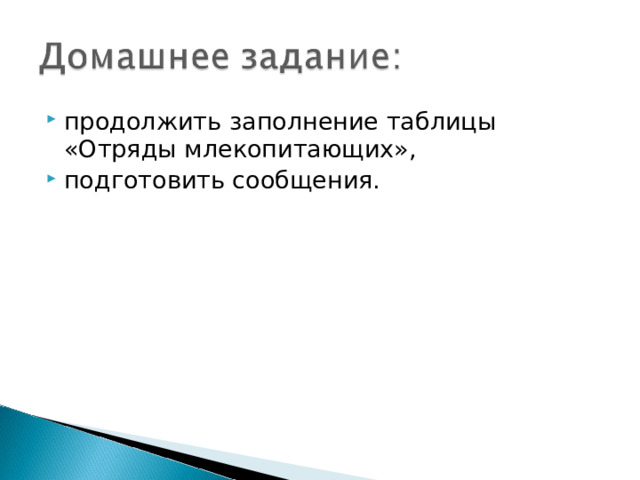 продолжить заполнение таблицы «Отряды млекопитающих», подготовить сообщения. 