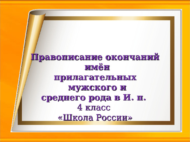 Правописание окончаний имён прилагательных мужского и среднего рода в И. п. 4 класс «Школа России»   