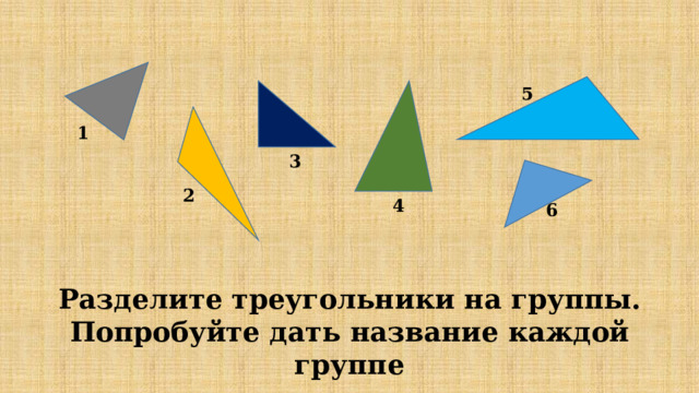 5 1 3 2 4 6 Разделите треугольники на группы. Попробуйте дать название каждой группе 