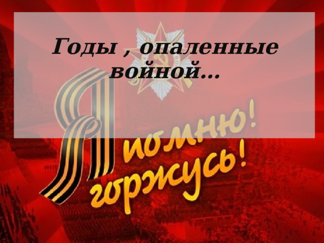   Годы , опаленные войной…    