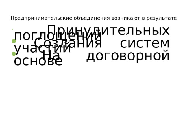 Предпринимательские объединения возникают в результате  Принудительных поглощений  Создания систем участий  На договорной основе  