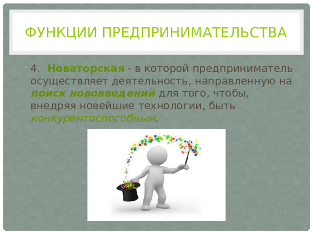 Функции предпринимательства 4. Новаторская - в которой предприниматель осуществляет деятельность, направленную на поиск нововведений для того, чтобы, внедряя новейшие технологии, быть конкурентоспособным . 