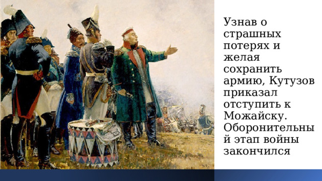 Узнав о страшных потерях и желая сохранить армию, Кутузов приказал отступить к Можайску. Оборонительный этап войны закончился 