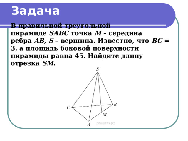 Задача   В правильной треугольной пирамиде  SABC  точка  M  – середина ребра  AB ,  S  – вершина. Известно, что  BC  = 3, а площадь боковой поверхности пирамиды равна 45. Найдите длину отрезка  SM . 