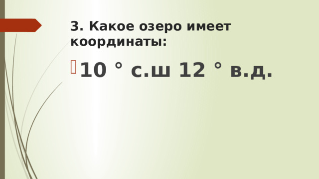 3. Какое озеро имеет координаты: 10 ° с.ш 12 ° в.д. 