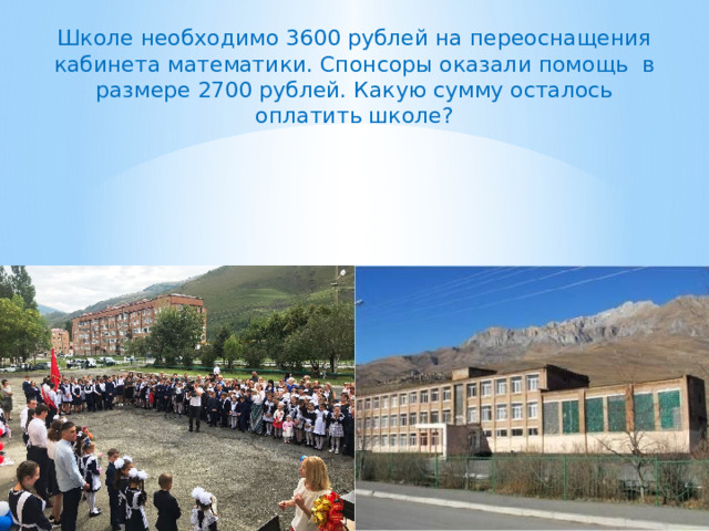 Школе необходимо 3600 рублей на переоснащения кабинета математики. Спонсоры оказали помощь в размере 2700 рублей. Какую сумму осталось оплатить школе? 