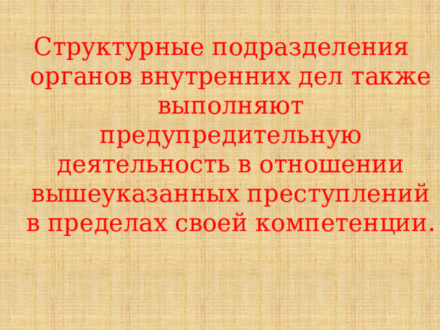 Структурные подразделения органов внутренних дел также выполняют предупредительную деятельность в отношении вышеуказанных преступлений в пределах своей компетенции.     