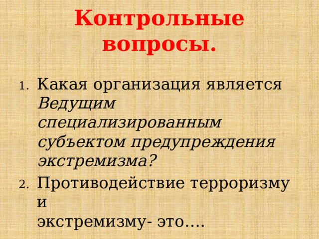 Контрольные вопросы. Какая организация является Ведущим специализированным субъектом предупреждения экстремизма?  Противодействие терроризму и  экстремизму- это…. 