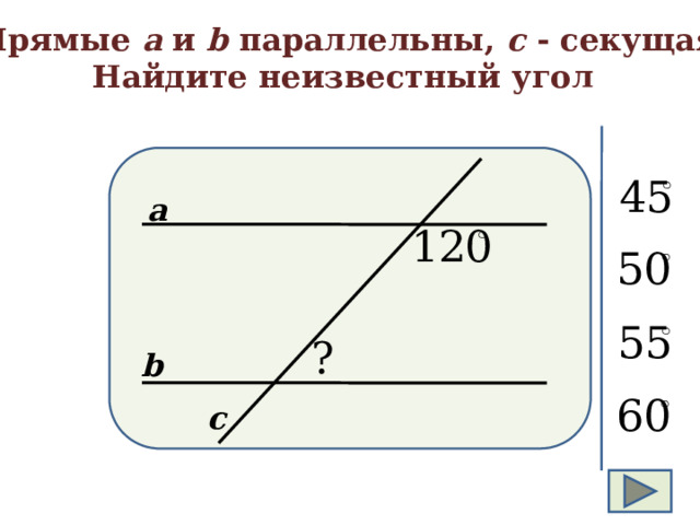 Прямые а и b параллельны, с - секущая Найдите неизвестный угол а b с  