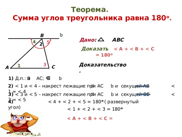 Теорема .  Сумма углов треугольника равна 180 о . b В Дано : АВС 4 5 2 Доказать   о Доказательство. 3 1 С А А 1) Д.п.:  b AC; B b 2) 3) 4) о ( развернутый угол)  о   о 