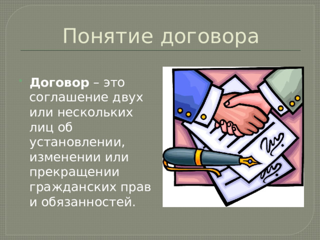 Понятие договора Договор – это соглашение двух или нескольких лиц об установлении, изменении или прекращении гражданских прав и обязанностей. 